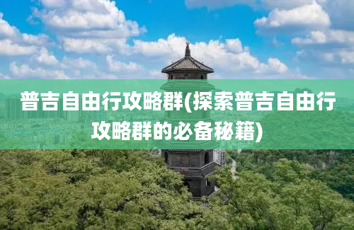 普吉自由行攻略群(探索普吉自由行攻略群的必备秘籍)