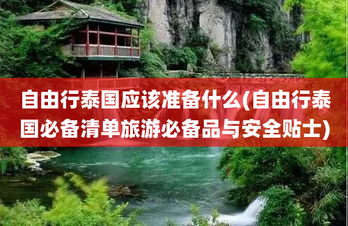 自由行泰国应该准备什么(自由行泰国必备清单旅游必备品与安全贴士)