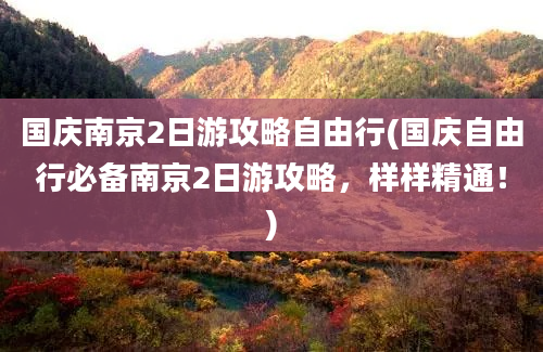 国庆南京2日游攻略自由行(国庆自由行必备南京2日游攻略，样样精通！)