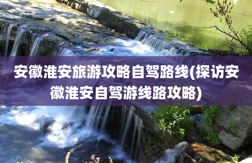 安徽淮安旅游攻略自驾路线(探访安徽淮安自驾游线路攻略)