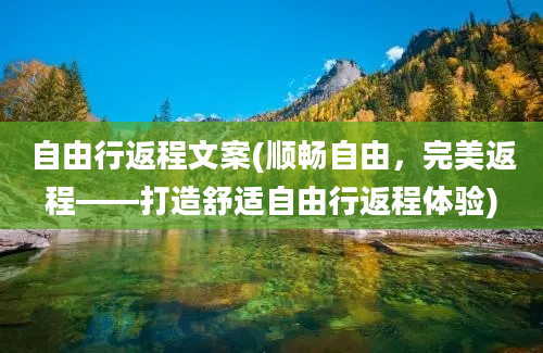 自由行返程文案(顺畅自由，完美返程——打造舒适自由行返程体验)