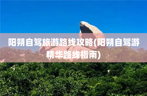 阳朔自驾旅游路线攻略(阳朔自驾游精华路线指南)