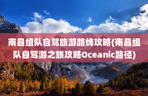 南昌组队自驾旅游路线攻略(南昌组队自驾游之旅攻略Oceanic路径)