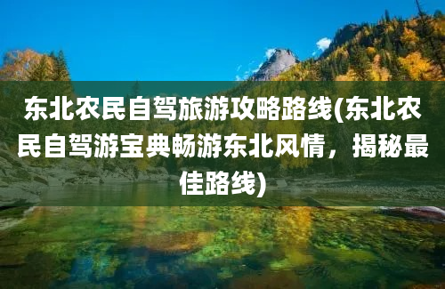 东北农民自驾旅游攻略路线(东北农民自驾游宝典畅游东北风情，揭秘最佳路线)