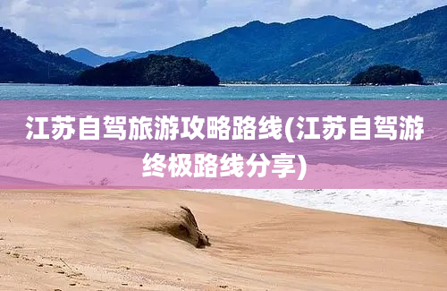 江苏自驾旅游攻略路线(江苏自驾游终极路线分享)