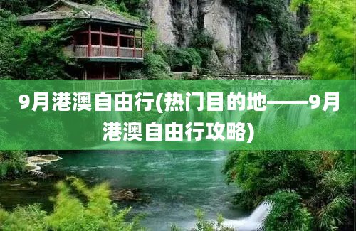 9月港澳自由行(热门目的地——9月港澳自由行攻略)