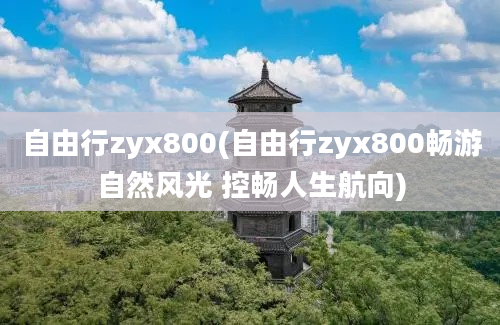 自由行zyx800(自由行zyx800畅游自然风光 控畅人生航向)