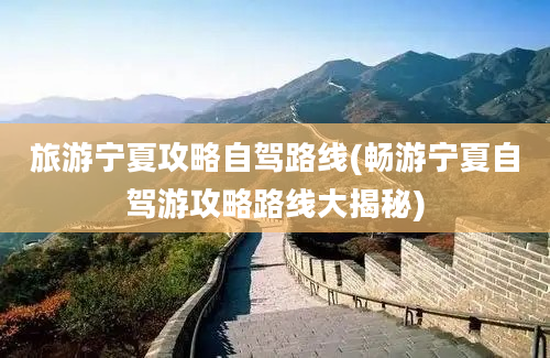 旅游宁夏攻略自驾路线(畅游宁夏自驾游攻略路线大揭秘)