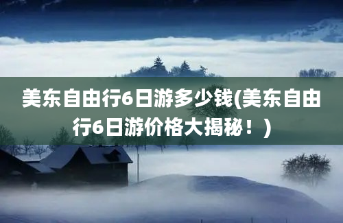 美东自由行6日游多少钱(美东自由行6日游价格大揭秘！)