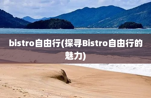 bistro自由行(探寻Bistro自由行的魅力)