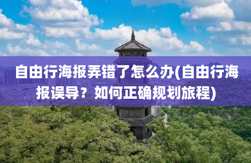 自由行海报弄错了怎么办(自由行海报误导？如何正确规划旅程)