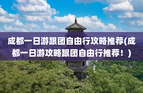 成都一日游跟团自由行攻略推荐(成都一日游攻略跟团自由行推荐！)