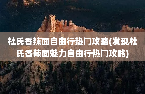 杜氏香辣面自由行热门攻略(发现杜氏香辣面魅力自由行热门攻略)