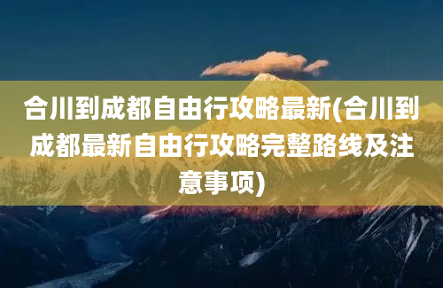 合川到成都自由行攻略最新(合川到成都最新自由行攻略完整路线及注意事项)