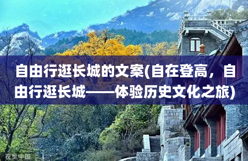 自由行逛长城的文案(自在登高，自由行逛长城——体验历史文化之旅)