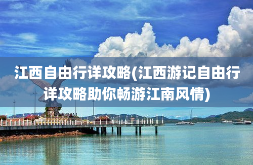 江西自由行详攻略(江西游记自由行详攻略助你畅游江南风情)