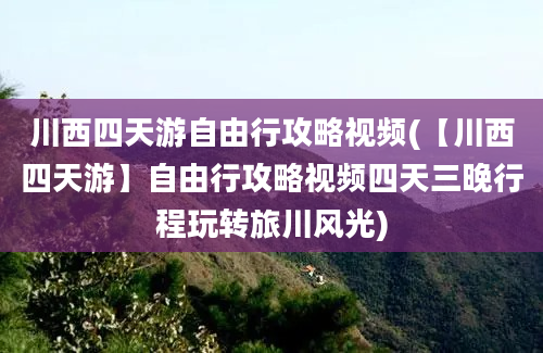 川西四天游自由行攻略视频(【川西四天游】自由行攻略视频四天三晚行程玩转旅川风光)