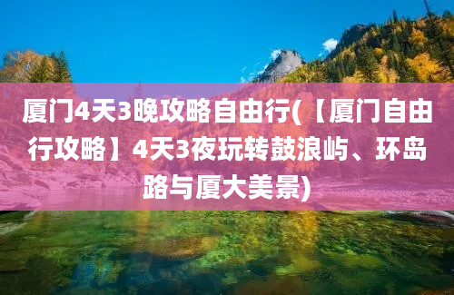 厦门4天3晚攻略自由行(【厦门自由行攻略】4天3夜玩转鼓浪屿、环岛路与厦大美景)