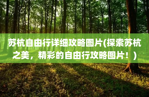 苏杭自由行详细攻略图片(探索苏杭之美，精彩的自由行攻略图片！)