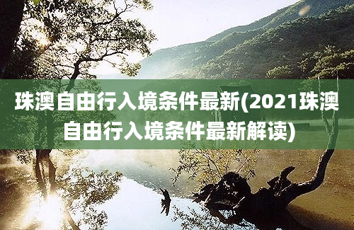 珠澳自由行入境条件最新(2021珠澳自由行入境条件最新解读)