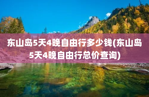 东山岛5天4晚自由行多少钱(东山岛5天4晚自由行总价查询)