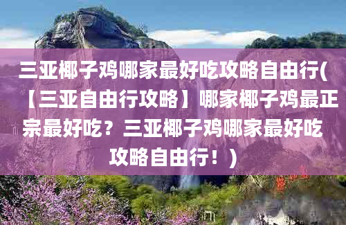 三亚椰子鸡哪家最好吃攻略自由行(【三亚自由行攻略】哪家椰子鸡最正宗最好吃？三亚椰子鸡哪家最好吃攻略自由行！)