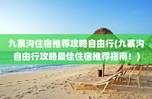 九寨沟住宿推荐攻略自由行(九寨沟自由行攻略最佳住宿推荐指南！)