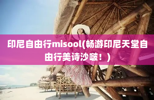 印尼自由行misool(畅游印尼天堂自由行美诗沙啵！)