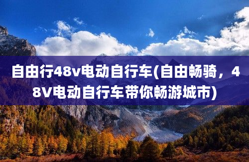 自由行48v电动自行车(自由畅骑，48V电动自行车带你畅游城市)