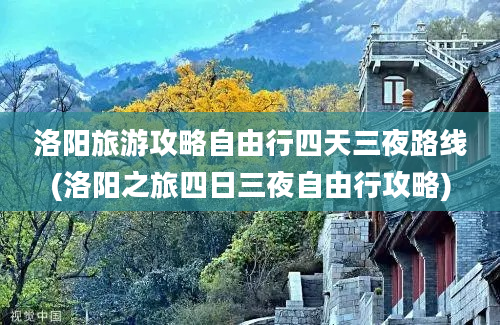 洛阳旅游攻略自由行四天三夜路线(洛阳之旅四日三夜自由行攻略)