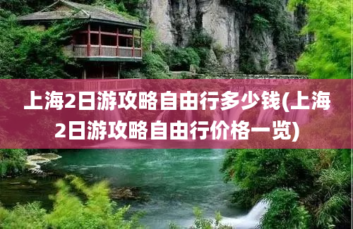 上海2日游攻略自由行多少钱(上海2日游攻略自由行价格一览)