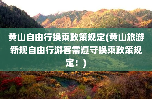 黄山自由行换乘政策规定(黄山旅游新规自由行游客需遵守换乘政策规定！)