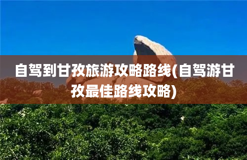 自驾到甘孜旅游攻略路线(自驾游甘孜最佳路线攻略)