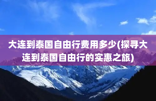 大连到泰国自由行费用多少(探寻大连到泰国自由行的实惠之旅)