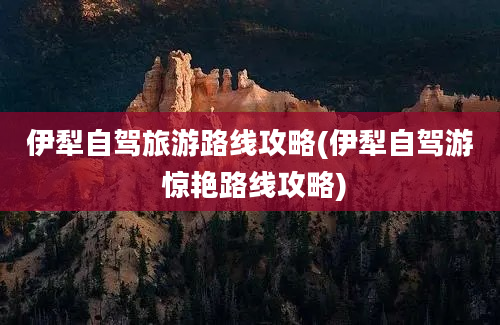 伊犁自驾旅游路线攻略(伊犁自驾游 惊艳路线攻略)