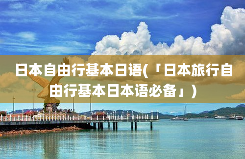 日本自由行基本日语(「日本旅行自由行基本日本语必备」)