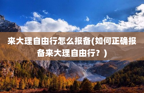 来大理自由行怎么报备(如何正确报备来大理自由行？)