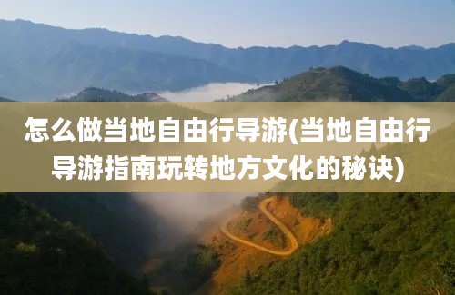 怎么做当地自由行导游(当地自由行导游指南玩转地方文化的秘诀)