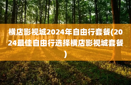 横店影视城2024年自由行套餐(2024最佳自由行选择横店影视城套餐)