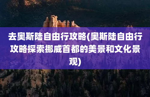 去奥斯陆自由行攻略(奥斯陆自由行攻略探索挪威首都的美景和文化景观)