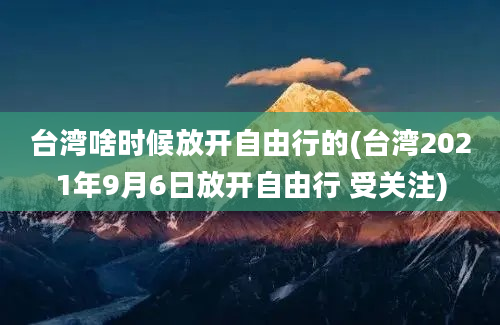 台湾啥时候放开自由行的(台湾2021年9月6日放开自由行 受关注)