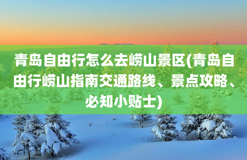 青岛自由行怎么去崂山景区(青岛自由行崂山指南交通路线、景点攻略、必知小贴士)