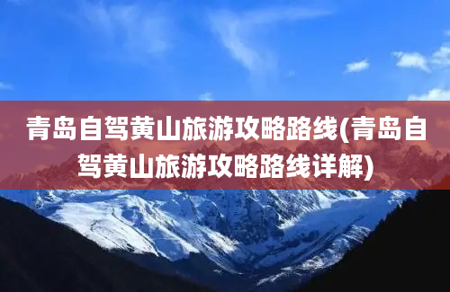 青岛自驾黄山旅游攻略路线(青岛自驾黄山旅游攻略路线详解)