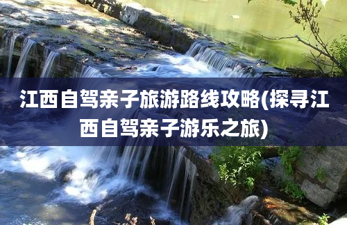 江西自驾亲子旅游路线攻略(探寻江西自驾亲子游乐之旅)