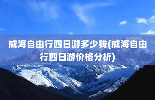 威海自由行四日游多少钱(威海自由行四日游价格分析)