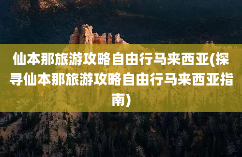 仙本那旅游攻略自由行马来西亚(探寻仙本那旅游攻略自由行马来西亚指南)