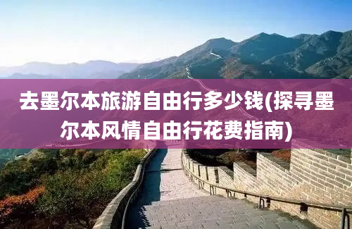 去墨尔本旅游自由行多少钱(探寻墨尔本风情自由行花费指南)