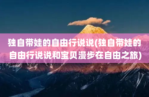 独自带娃的自由行说说(独自带娃的自由行说说和宝贝漫步在自由之旅)