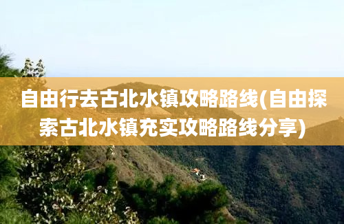 自由行去古北水镇攻略路线(自由探索古北水镇充实攻略路线分享)