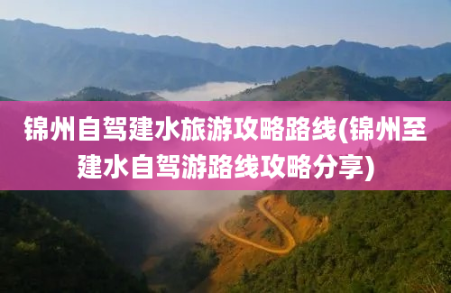 锦州自驾建水旅游攻略路线(锦州至建水自驾游路线攻略分享)